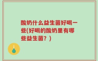 酸奶什么益生菌好喝一些(好喝的酸奶里有哪些益生菌？)