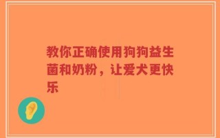 教你正确使用狗狗益生菌和奶粉，让爱犬更快乐