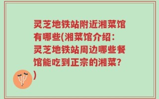 灵芝地铁站附近湘菜馆有哪些(湘菜馆介绍：灵芝地铁站周边哪些餐馆能吃到正宗的湘菜？)
