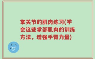掌关节的肌肉练习(学会这些掌部肌肉的训练方法，增强手臂力量)