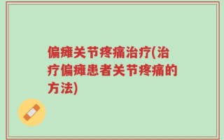 偏瘫关节疼痛治疗(治疗偏瘫患者关节疼痛的方法)