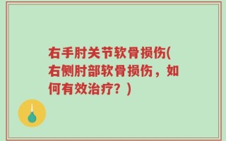 右手肘关节软骨损伤(右侧肘部软骨损伤，如何有效治疗？)