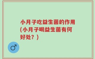 小月子吃益生菌的作用(小月子喝益生菌有何好处？)