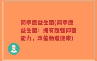 简季唐益生菌(简季唐益生菌：拥有超强抑菌能力，改善肠道健康)