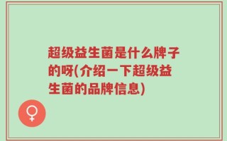 超级益生菌是什么牌子的呀(介绍一下超级益生菌的品牌信息)