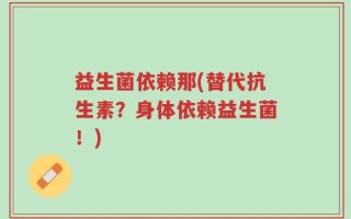 益生菌依赖那(替代抗生素？身体依赖益生菌！)