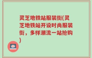 灵芝地铁站服装街(灵芝地铁站开设时尚服装街，多样潮流一站抢购)