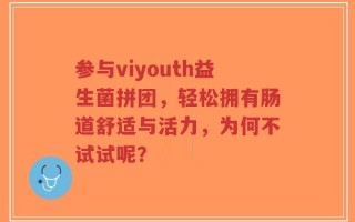 参与viyouth益生菌拼团，轻松拥有肠道舒适与活力，为何不试试呢？