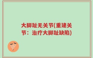 大脚趾无关节(重建关节：治疗大脚趾缺陷)