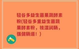 轻谷多益生菌果蔬酵素粉(轻谷多重益生菌蔬果酵素粉，祛湿润肠，强健肠道！)