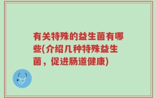 有关特殊的益生菌有哪些(介绍几种特殊益生菌，促进肠道健康)