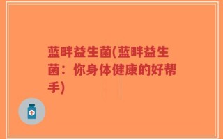 蓝畔益生菌(蓝畔益生菌：你身体健康的好帮手)