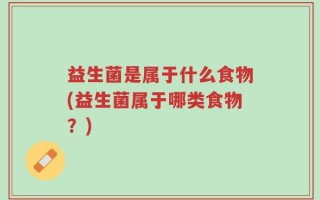 益生菌是属于什么食物(益生菌属于哪类食物？)