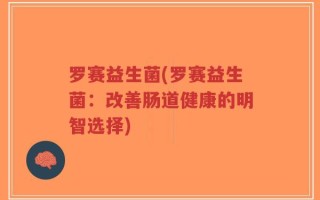 罗赛益生菌(罗赛益生菌：改善肠道健康的明智选择)