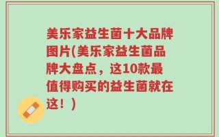 美乐家益生菌十大品牌图片(美乐家益生菌品牌大盘点，这10款最值得购买的益生菌就在这！)