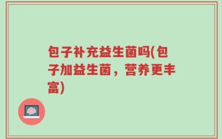 包子补充益生菌吗(包子加益生菌，营养更丰富)