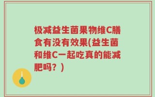 极减益生菌果物维C膳食有没有效果(益生菌和维C一起吃真的能减肥吗？)