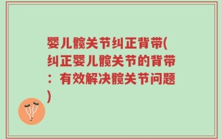 婴儿髋关节纠正背带(纠正婴儿髋关节的背带：有效解决髋关节问题)