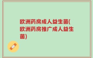 欧洲药房成人益生菌(欧洲药房推广成人益生菌)