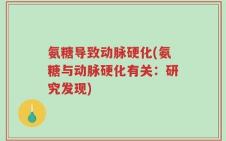氨糖导致动脉硬化(氨糖与动脉硬化有关：研究发现)