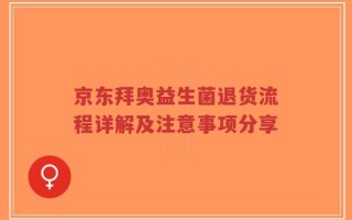 京东拜奥益生菌退货流程详解及注意事项分享