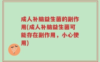 成人补脑益生菌的副作用(成人补脑益生菌可能存在副作用，小心使用)