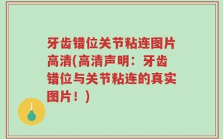 牙齿错位关节粘连图片高清(高清声明：牙齿错位与关节粘连的真实图片！)