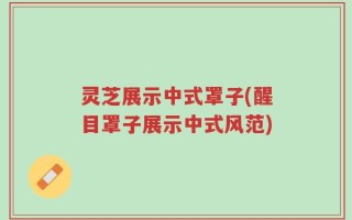 灵芝展示中式罩子(醒目罩子展示中式风范)