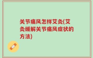 关节痛风怎样艾灸(艾灸缓解关节痛风症状的方法)