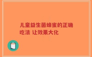 儿童益生菌蜂蜜的正确吃法 让效果大化