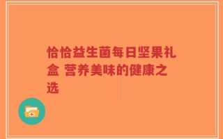 恰恰益生菌每日坚果礼盒 营养美味的健康之选