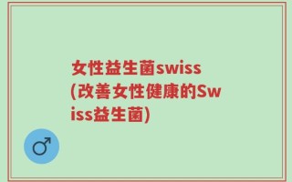 女性益生菌swiss(改善女性健康的Swiss益生菌)
