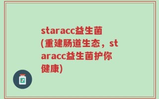 staracc益生菌(重建肠道生态，staracc益生菌护你健康)