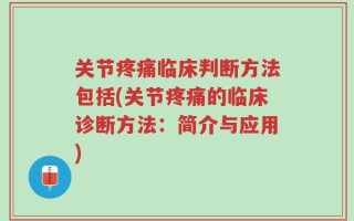 关节疼痛临床判断方法包括(关节疼痛的临床诊断方法：简介与应用)