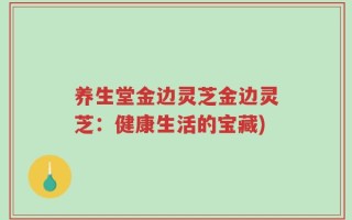 养生堂金边灵芝金边灵芝：健康生活的宝藏)