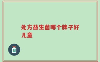 处方益生菌哪个牌子好儿童