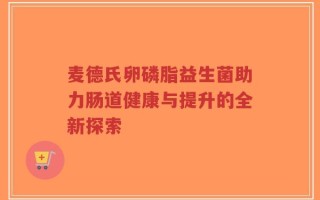 麦德氏卵磷脂益生菌助力肠道健康与提升的全新探索