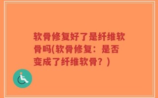 软骨修复好了是纤维软骨吗(软骨修复：是否变成了纤维软骨？)