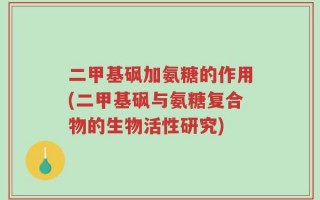 二甲基砜加氨糖的作用(二甲基砜与氨糖复合物的生物活性研究)