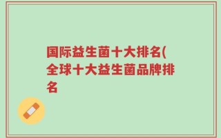 国际益生菌十大排名(全球十大益生菌品牌排名