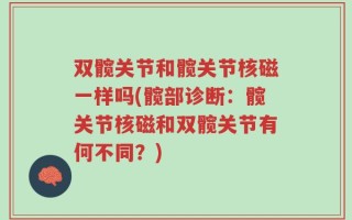 双髋关节和髋关节核磁一样吗(髋部诊断：髋关节核磁和双髋关节有何不同？)