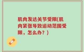 肌肉发达关节受限(肌肉紧张导致运动范围受限，怎么办？)