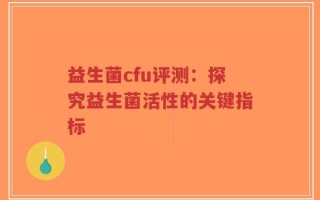益生菌cfu评测：探究益生菌活性的关键指标