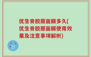 优生骨胶原面膜多久(优生骨胶原面膜使用效果及注意事项解析)