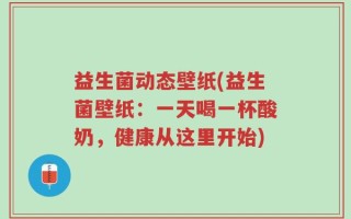 益生菌动态壁纸(益生菌壁纸：一天喝一杯酸奶，健康从这里开始)
