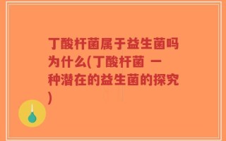 丁酸杆菌属于益生菌吗为什么(丁酸杆菌 一种潜在的益生菌的探究)
