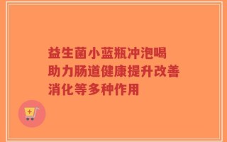 益生菌小蓝瓶冲泡喝 助力肠道健康提升改善消化等多种作用