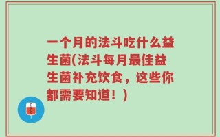 一个月的法斗吃什么益生菌(法斗每月最佳益生菌补充饮食，这些你都需要知道！)