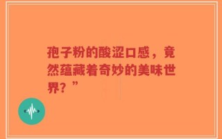 孢子粉的酸涩口感，竟然蕴藏着奇妙的美味世界？”