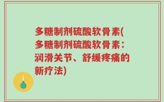 多糖制剂硫酸软骨素(多糖制剂硫酸软骨素：润滑关节、舒缓疼痛的新疗法)